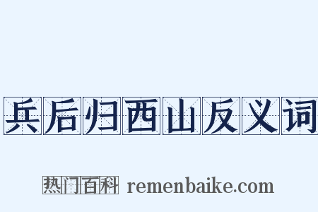 兵后归西山反义词是什么意思的图片